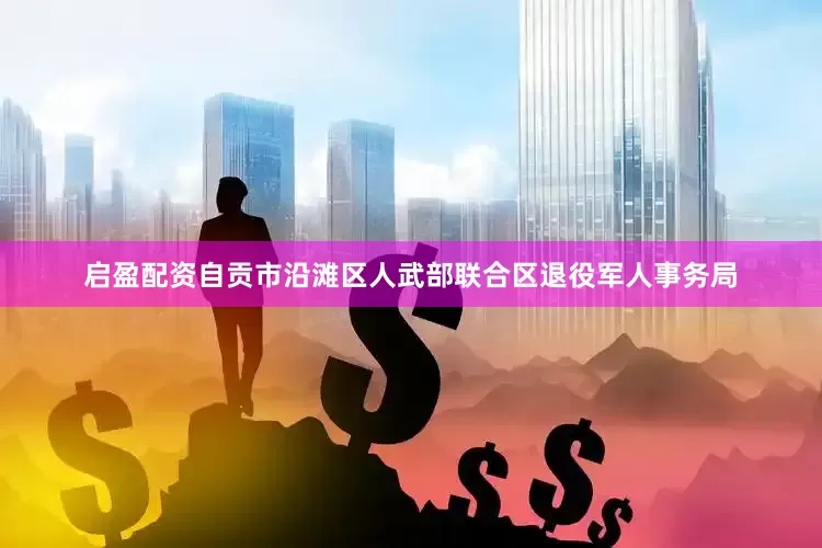 启盈配资自贡市沿滩区人武部联合区退役军人事务局