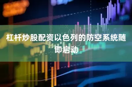 杠杆炒股配资以色列的防空系统随即启动