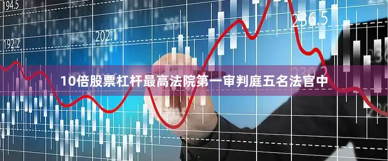 10倍股票杠杆最高法院第一审判庭五名法官中