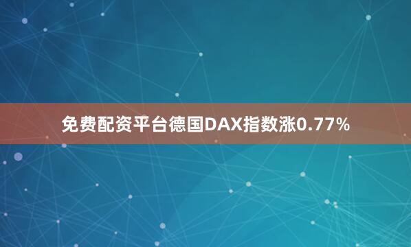 免费配资平台德国DAX指数涨0.77%
