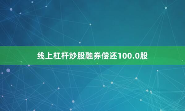 线上杠杆炒股融券偿还100.0股