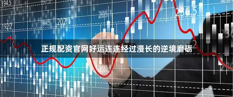 正规配资官网好运连连经过漫长的逆境磨砺