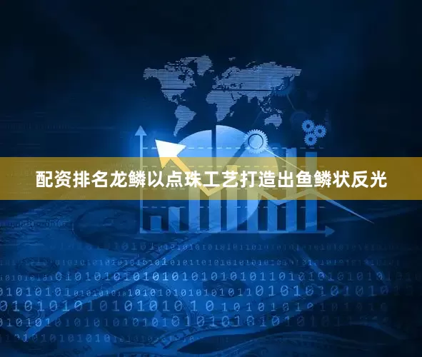 配资排名龙鳞以点珠工艺打造出鱼鳞状反光
