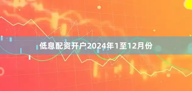 低息配资开户　　2024年1至12月份