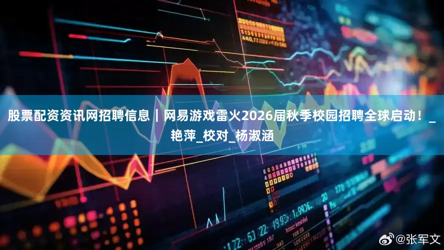 股票配资资讯网招聘信息｜网易游戏雷火2026届秋季校园招聘全球启动！_艳萍_校对_杨淑涵