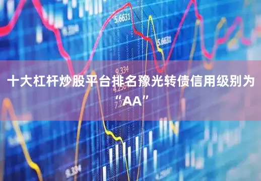 十大杠杆炒股平台排名豫光转债信用级别为“AA”