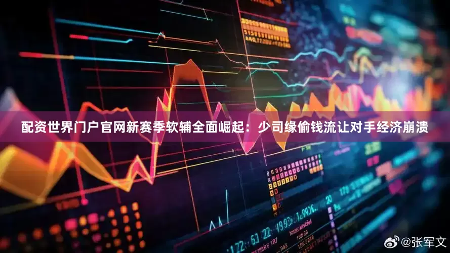 配资世界门户官网新赛季软辅全面崛起：少司缘偷钱流让对手经济崩溃