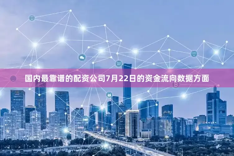 国内最靠谱的配资公司7月22日的资金流向数据方面
