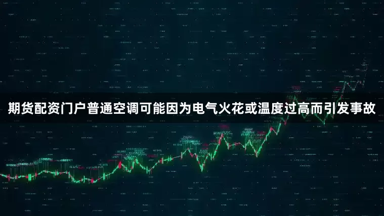 期货配资门户普通空调可能因为电气火花或温度过高而引发事故