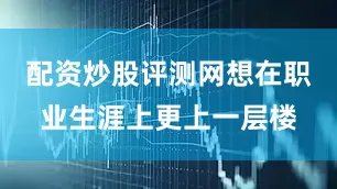 配资炒股评测网想在职业生涯上更上一层楼
