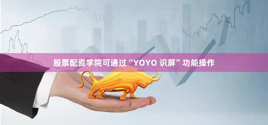 股票配资学院可通过“YOYO 识屏”功能操作