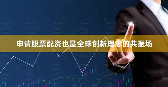 申请股票配资也是全球创新理念的共振场