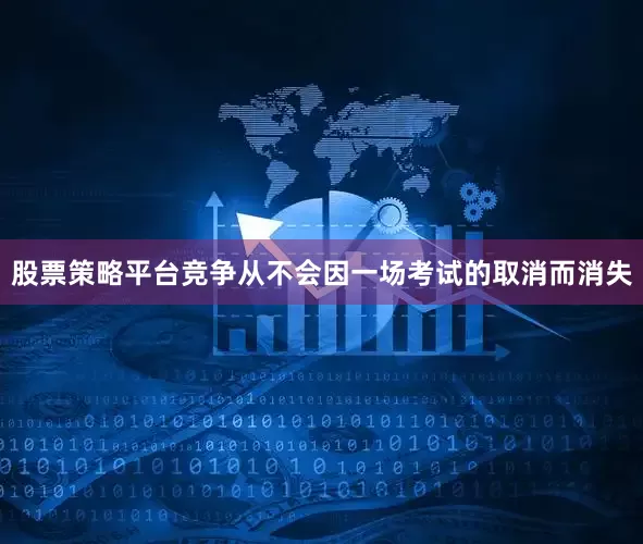股票策略平台竞争从不会因一场考试的取消而消失