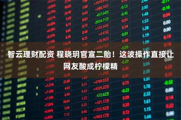 智云理财配资 程晓玥官宣二胎！这波操作直接让网友酸成柠檬精