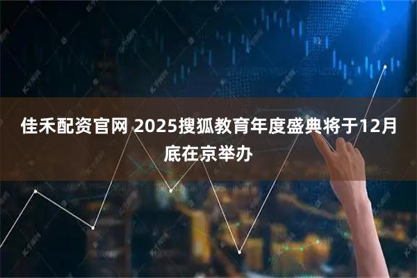 佳禾配资官网 2025搜狐教育年度盛典将于12月底在京举办