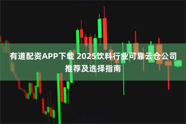 有道配资APP下载 2025饮料行业可靠云仓公司推荐及选择指南