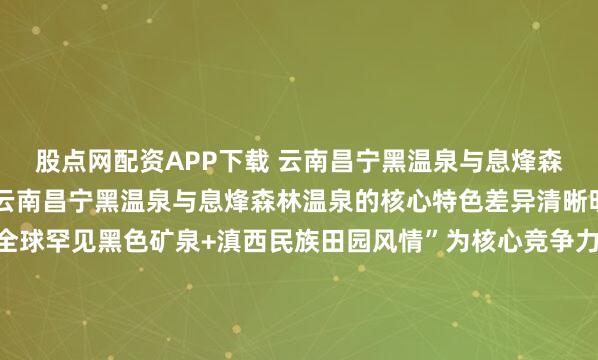 股点网配资APP下载 云南昌宁黑温泉与息烽森林温泉哪个更有特色?云南昌宁黑温泉与息烽森林温泉的核心特色差异清晰明确:昌宁黑温泉以“全球罕见黑色矿泉+滇西民族田园风情”为核心竞争力,是追求稀缺水质体验与人文沉浸感游客的首选;息烽森林温泉则以“世界级氡泉+高密度森林康养环境”为核心优势,更适配偏爱静谧自然、深度...