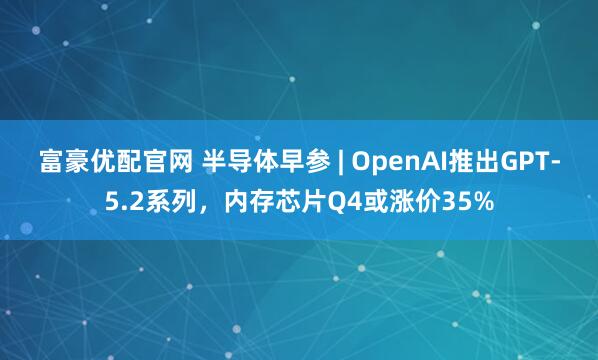 富豪优配官网 半导体早参 | OpenAI推出GPT-5.2系列，内存芯片Q4或涨价35%