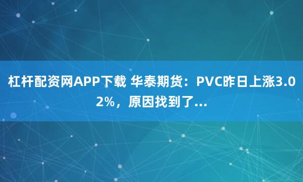 杠杆配资网APP下载 华泰期货：PVC昨日上涨3.02%，原因找到了...