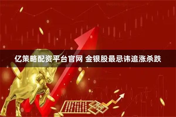 亿策略配资平台官网 金银股最忌讳追涨杀跌