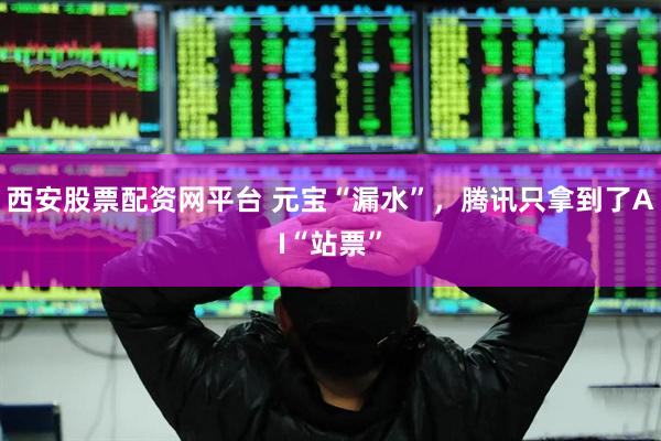 西安股票配资网平台 元宝“漏水”,腾讯只拿到了AI“站票”