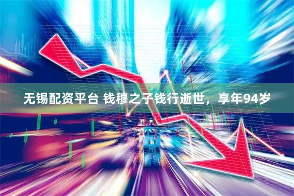 无锡配资平台 钱穆之子钱行逝世，享年94岁