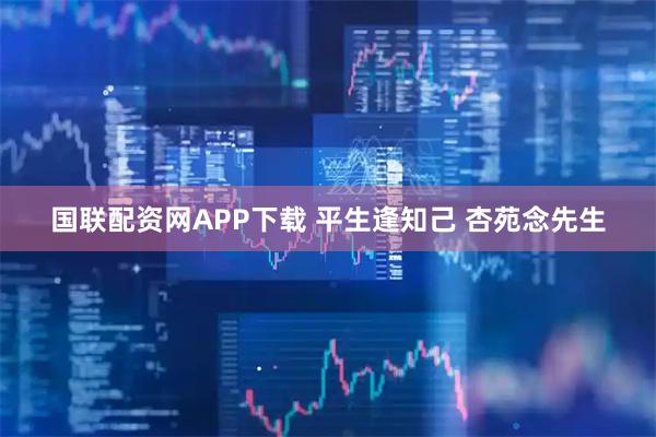 国联配资网APP下载 平生逢知己 杏苑念先生