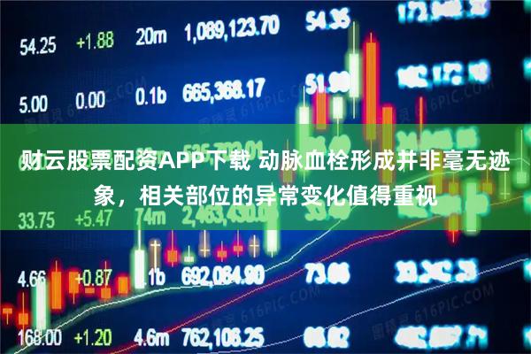 财云股票配资APP下载 动脉血栓形成并非毫无迹象，相关部位的异常变化值得重视